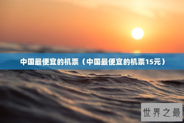 中国最便宜的机票（中国最便宜的机票15元）
