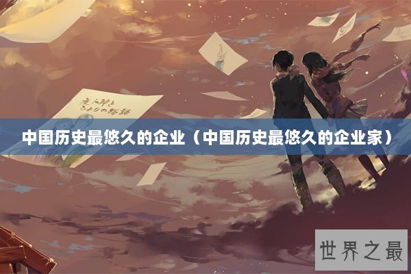 中国历史最悠久的企业（中国历史最悠久的企业家）