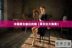 中国美女最白的胸（美女白大胸美）