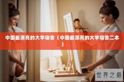 中国最漂亮的大学宿舍（中国最漂亮的大学宿舍二本）