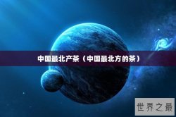 中国最北产茶（中国最北方的茶）