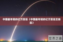 中国最年轻的亿万富翁（中国最年轻的亿万富翁王俊凯）