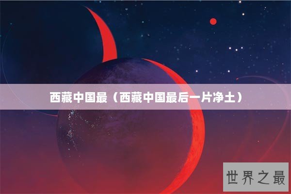 西藏中国最（西藏中国最后一片净土）