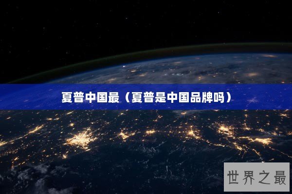 夏普中国最（夏普是中国品牌吗）