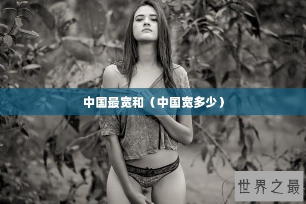 中国最宽和（中国宽多少）