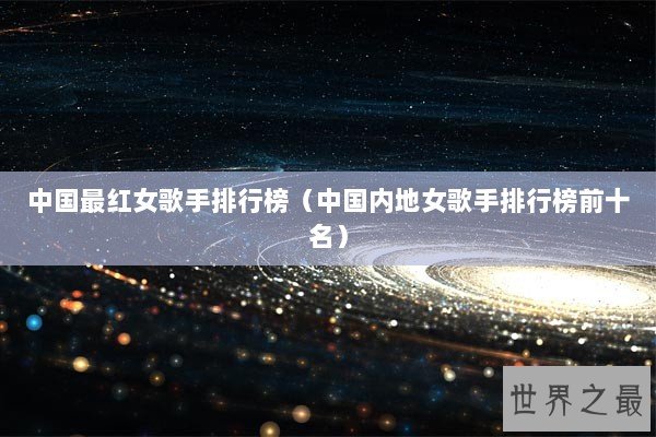 中国最红女歌手排行榜（中国内地女歌手排行榜前十名）