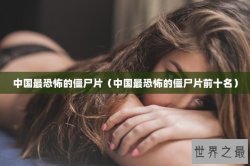 中国最恐怖的僵尸片（中国最恐怖的僵尸片前十名）