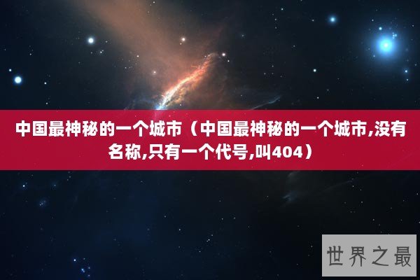 中国最神秘的一个城市（中国最神秘的一个城市,没有名称,只有一个代号,叫404）