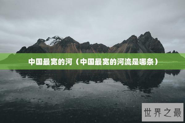 中国最宽的河（中国最宽的河流是哪条）
