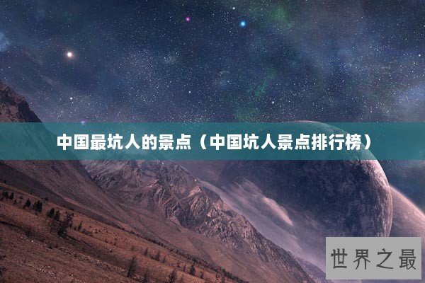 中国最坑人的景点（中国坑人景点排行榜）