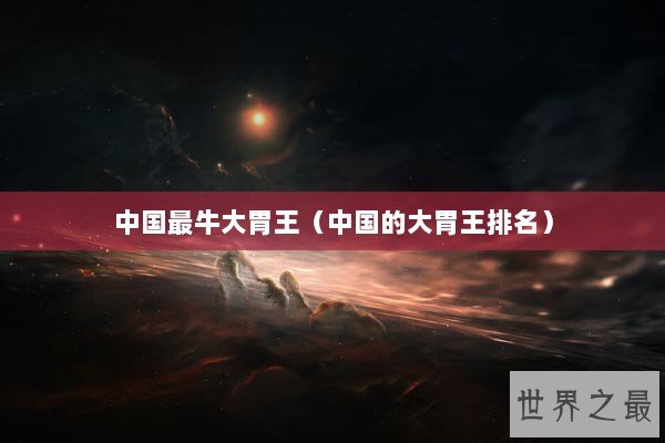 中国最牛大胃王（中国的大胃王排名）