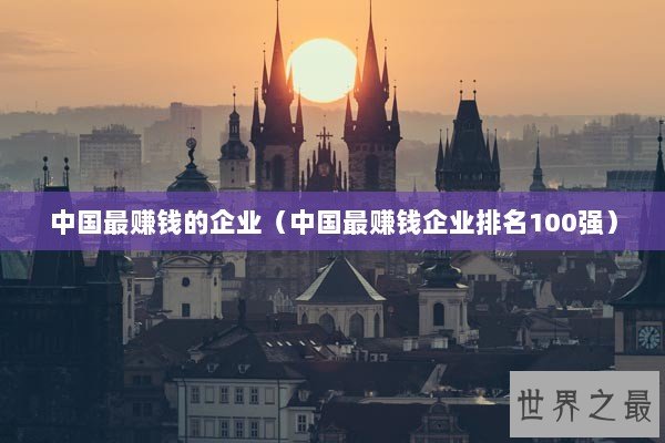 中国最赚钱的企业（中国最赚钱企业排名100强）