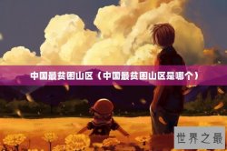 中国最贫困山区（中国最贫困山区是哪个）