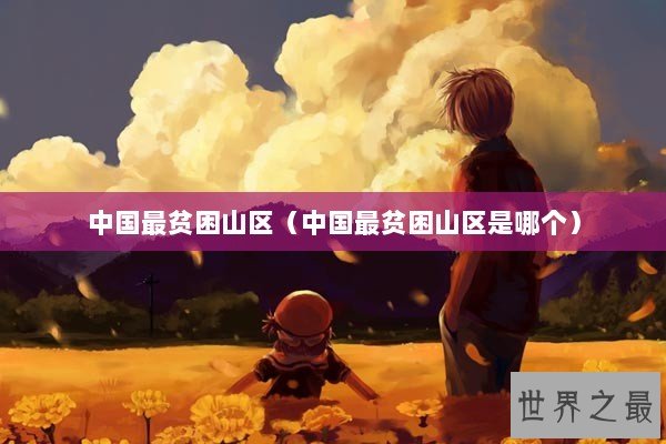 中国最贫困山区（中国最贫困山区是哪个）