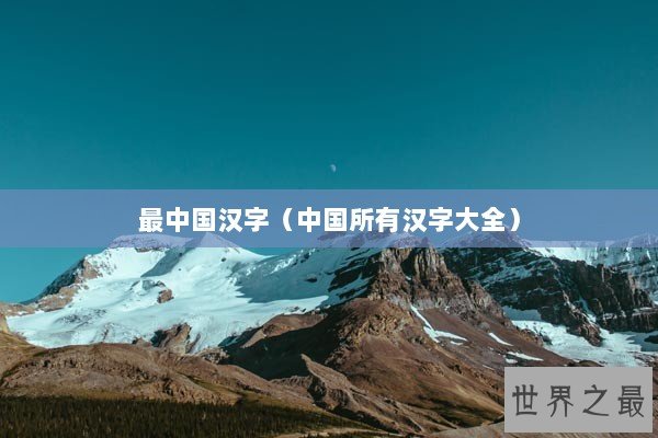 最中国汉字（中国所有汉字大全）