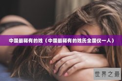 中国最稀有的姓（中国最稀有的姓氏全国仅一人）