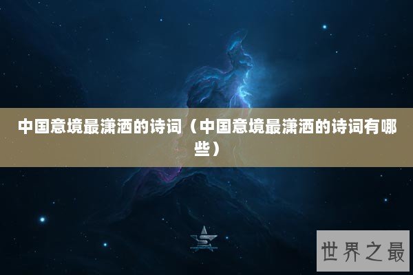 中国意境最潇洒的诗词（中国意境最潇洒的诗词有哪些）