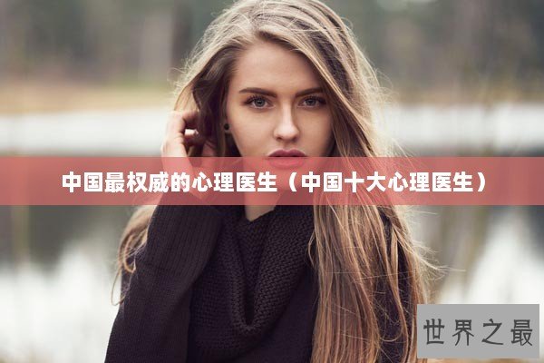 中国最权威的心理医生（中国十大心理医生）