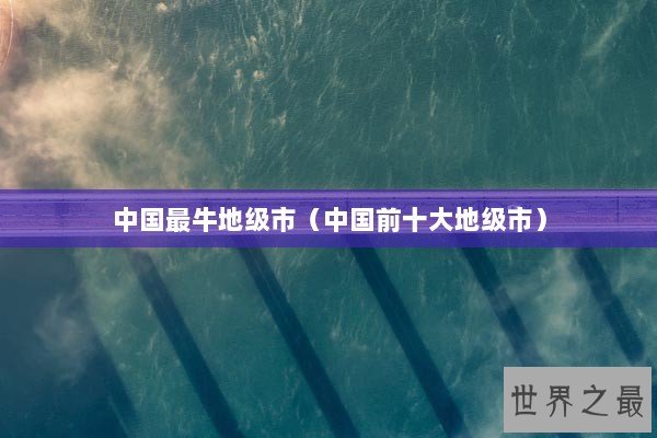 中国最牛地级市（中国前十大地级市）