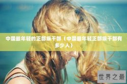 中国最年轻的正部级干部（中国最年轻正部级干部有多少人）