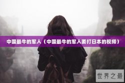 中国最牛的军人（中国最牛的军人要打日本的视频）