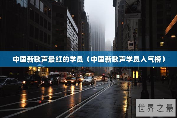 中国新歌声最红的学员（中国新歌声学员人气榜）