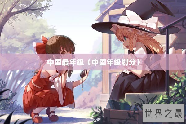 中国最年级（中国年级划分）