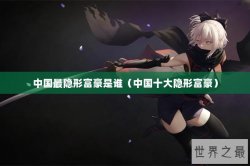 中国最隐形富豪是谁（中国十大隐形富豪）