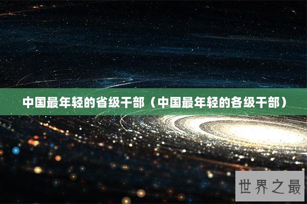 中国最年轻的省级干部（中国最年轻的各级干部）