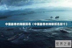 中国最香的辣椒排名（中国最香的辣椒排名前十）