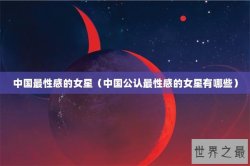 中国最性感的女星（中国公认最性感的女星有哪些）