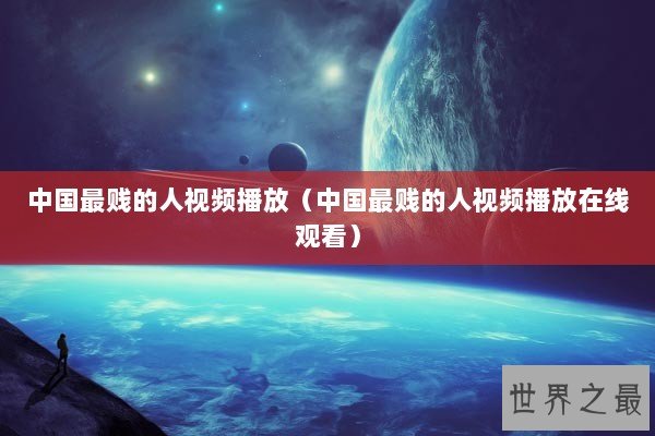中国最贱的人视频播放（中国最贱的人视频播放在线观看）