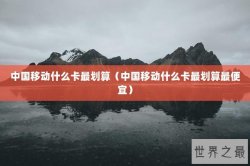 中国移动什么卡最划算（中国移动什么卡最划算最便宜）