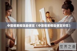 中国哪里榴莲最便宜（中国哪里榴莲便宜好吃）