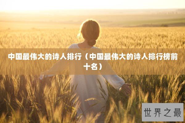 中国最伟大的诗人排行（中国最伟大的诗人排行榜前十名）