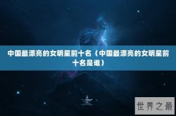中国最漂亮的女明星前十名（中国最漂亮的女明星前十名是谁）
