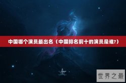 中国哪个演员最出名（中国排名前十的演员是谁?）