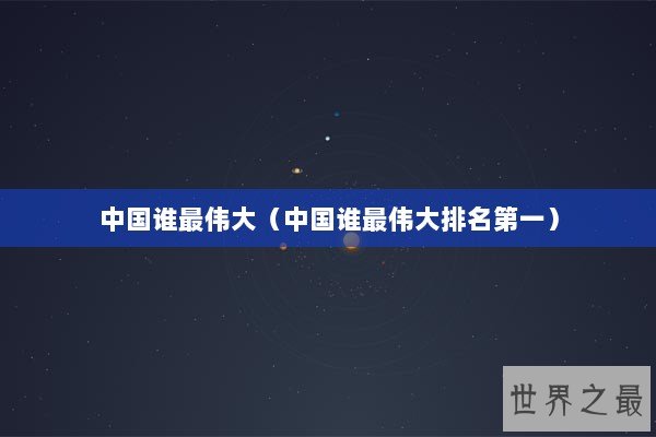 中国谁最伟大（中国谁最伟大排名第一）
