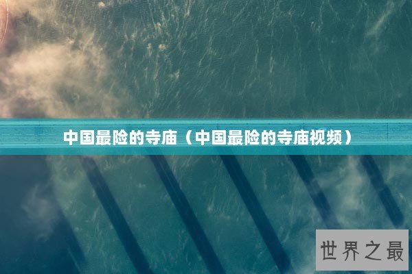 中国最险的寺庙(中国最险的寺庙视频) 中国最险的寺庙(中国最险的寺庙视频)