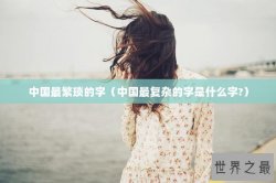 中国最繁琐的字（中国最复杂的字是什么字?）