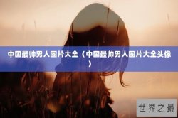 中国最帅男人图片大全（中国最帅男人图片大全头像）