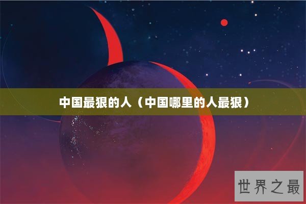 中国最狠的人（中国哪里的人最狠）