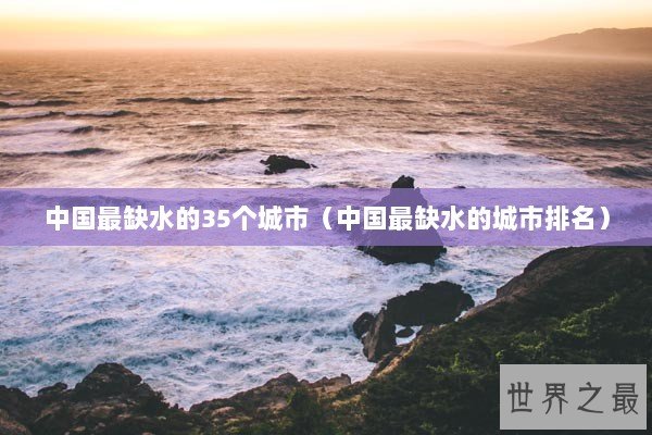 中国最缺水的35个城市（中国最缺水的城市排名）