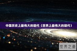 中国历史上最伟大的朝代（世界上最伟大的朝代）
