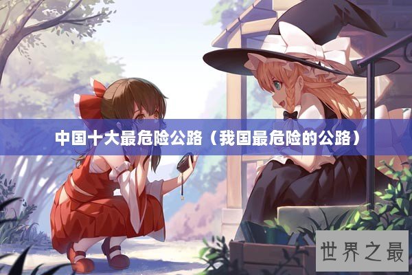 中国十大最危险公路（我国最危险的公路）