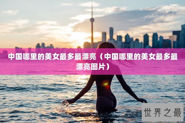 中国哪里的美女最多最漂亮（中国哪里的美女最多最漂亮图片）
