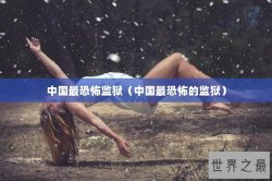 中国最恐怖监狱（中国最恐怖的监狱）