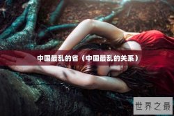 中国最乱的省（中国最乱的关系）