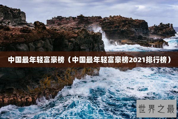 中国最年轻富豪榜（中国最年轻富豪榜2021排行榜）