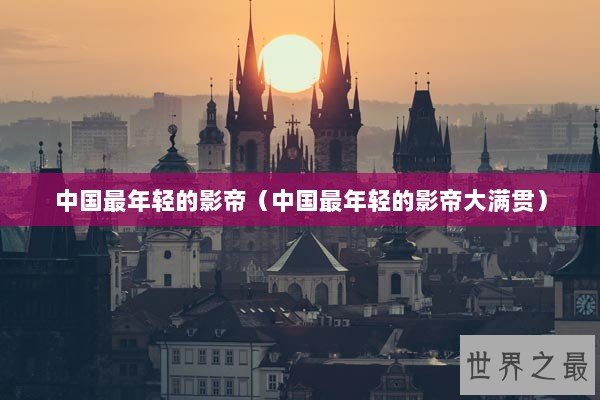 中国最年轻的影帝（中国最年轻的影帝大满贯）